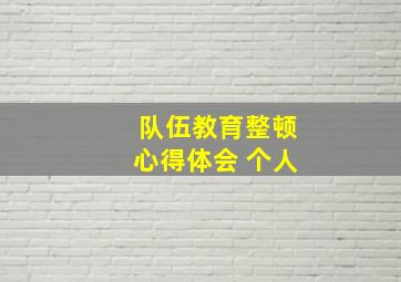 队伍教育整顿心得体会 个人